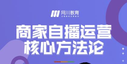 网川教育·商家自播运营核心方法论,一套可落地实操的方法论-水滴知识网