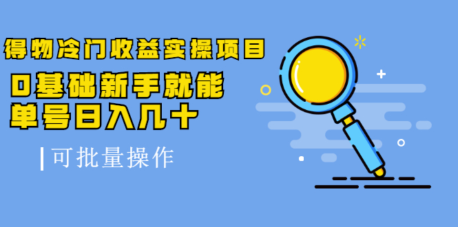 得物冷门收益实操项目，0基础新手就能单号日入几十，可批量操作-水滴知识网