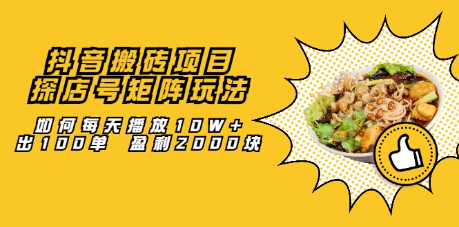 抖音搬砖项目:探店号矩阵玩法,如何每天播放10W+出100单 盈利2000块-水滴知识网
