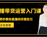 直播带货运营入门课，手把手教你直播间月销百万-水滴知识网