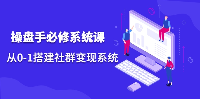 操盘手必修系统课,从0-1搭建社群变现系统-水滴知识网