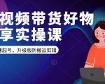 短视频带货好物分享实操课：快速起号，升级版防搬运剪辑-水滴知识网