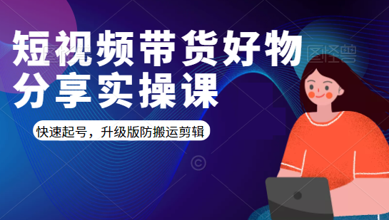 短视频带货好物分享实操课:快速起号,升级版防搬运剪辑-水滴知识网