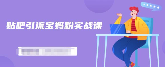 百度贴吧引流宝妈粉实战课,小白也可以日引100+精准粉-水滴知识网