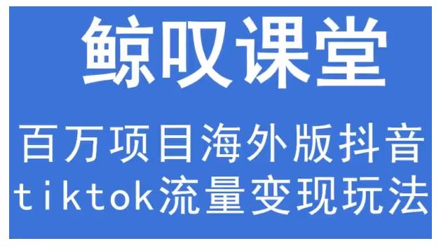 鲸叹号·海外TIKTOK训练营,百万项目海外版抖音tiktok流量变现玩法-水滴知识网