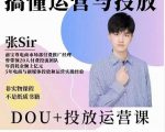 张sir的dou+投放运营课:搞懂运营与投放,全面提升账号的流量运营效率-水滴知识网