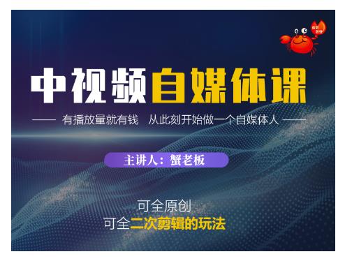 蟹老板·中视频自媒体训练课，可全原创可全二次剪辑的玩法，有播放量就有钱-水滴知识网