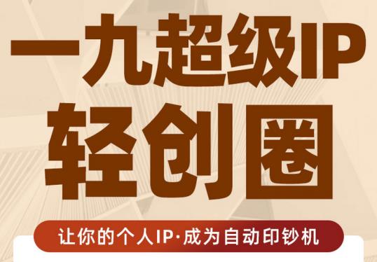 王一九:超级IP轻创圈,让你的个人IP,成为自动印钞机-水滴知识网