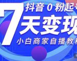 抖音0粉起号7天变现，无需专业的团队，小白商家从0到1自播教程-水滴知识网