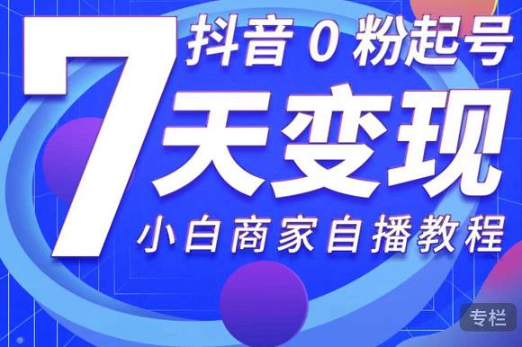抖音0粉起号7天变现,无需专业的团队,小白商家从0到1自播教程-水滴知识网