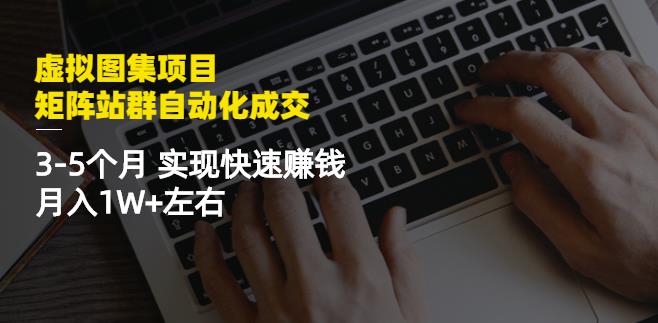 虚拟图集项目:矩阵站群自动化成交,3-5个月实现快速赚钱月入1W+左右-水滴知识网