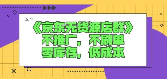 诺思星商学院京东无货源店群课:不推广,不刷单,零库存,低成本-水滴知识网