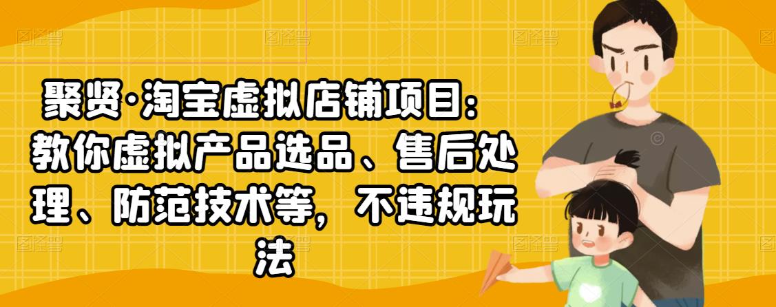 聚贤·淘宝虚拟店铺项目:教你虚拟产品选品、售后处理、防范技术等,不违规玩法-水滴知识网