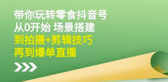 隋校长带你玩转抖音零食号:从0开始场景搭建,到拍摄+剪辑技巧,再到爆单直播-水滴知识网