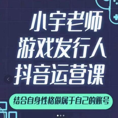 小宇老师游戏发行人实战课,非常适合想把抖音做个副业的人,或者2次创业的人-水滴知识网