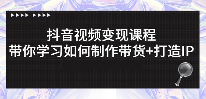 抖音短视频变现课程:带你学习如何制作带货+打造IP【41节】-水滴知识网