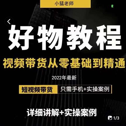 小猛好物分享专业实操课,短视频带货从零基础到精通,详细讲解+实操案-水滴知识网