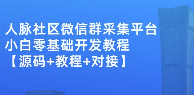 外面卖1000的人脉社区微信群采集平台小白0基础开发教程【源码+教程+对接】-水滴知识网