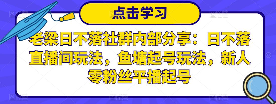 老梁日不落社群内部分享：日不落直播间玩法，鱼塘起号玩法，新人零粉丝平播起号-水滴知识网