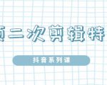陆明明·短视频二次剪辑特训5.0，1部手机就可以操作，0基础掌握短视频二次剪辑和混剪技-水滴知识网