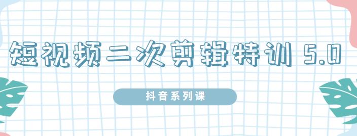 陆明明·短视频二次剪辑特训5.0,1部手机就可以操作,0基础掌握短视频二次剪辑和混剪技-水滴知识网