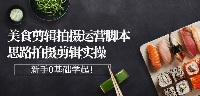 湘水·美食剪辑拍摄运营，脚本思路拍摄剪辑实操+基础知识-水滴知识网