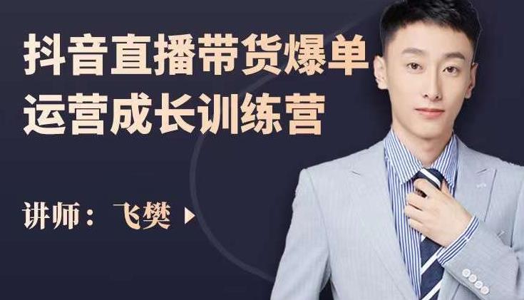 飞樊：抖音直播带货爆单运营成长训练营，手把手教你玩转直播带货-水滴知识网