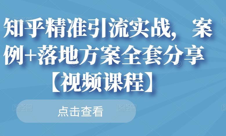 知乎精准引流实战，案例+落地方案全套分享【视频课程】-水滴知识网
