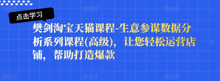 樊剑淘宝天猫课程-生意参谋数据分析系列课程(高级),让您轻松运营店铺,帮助打造爆款-水滴知识网