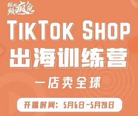 疯人院:TikTok Shop出海训练营(一店卖全球),出海抢占全球新流量-水滴知识网