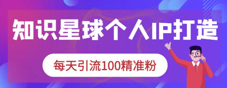 知识星球个人IP打造系列课程,每天引流100精准粉-水滴知识网