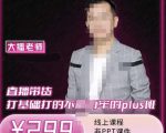 大播·直播带货打基础打得不能在牢的Plus课,深度解析抖音底层逻辑和体系化运营思-水滴知识网