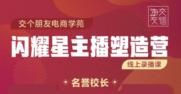 交个朋友:闪耀星主播塑造营2207期,3天2夜入门带货主播,懂人性懂客户成为王者销售-水滴知识网