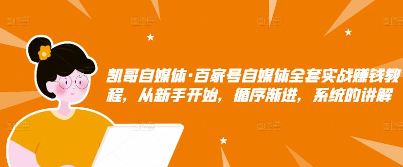 凯哥自媒体·百家号自媒体全套实战赚钱教程,从新手开始,循序渐进,系统的讲解-水滴知识网