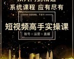 短视频高手实操课：账号+运营+直播，从入门到精通，系统课程，应有尽有-水滴知识网