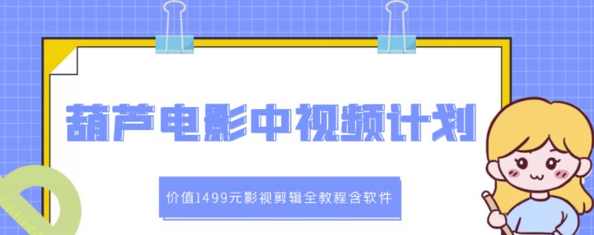 葫芦电影中视频解说教学:价值1499元影视剪辑全教程含软件-水滴知识网