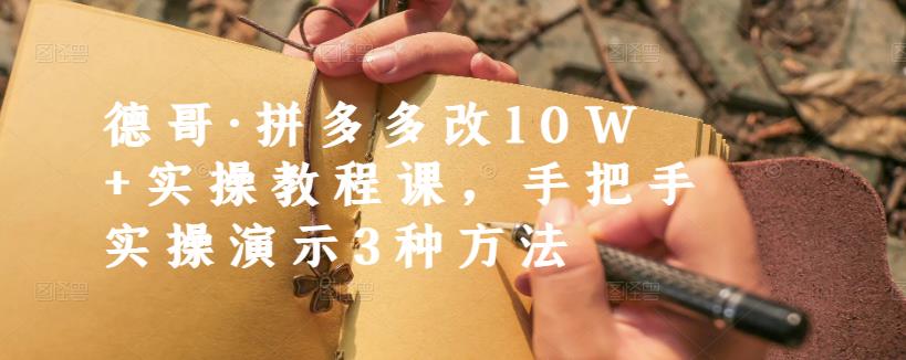 德哥·拼多多改10W+实操教程课,手把手实操演示3种方法-水滴知识网