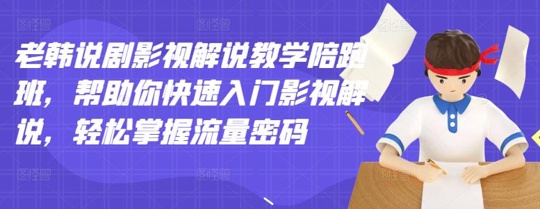 老韩说剧影视解说教学陪跑班,帮助你快速入门影视解说,轻松掌握流量密码-水滴知识网