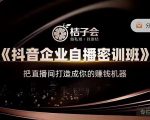 桔子会《抖音企业自播密训班》,把直播间打造成你的赚钱机器-水滴知识网