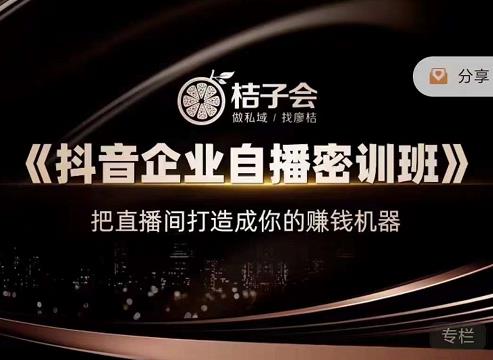 桔子会《抖音企业自播密训班》，把直播间打造成你的赚钱机器-水滴知识网