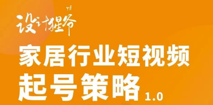 【设计猩爷】家居行业短视频起号策略，家居行业非主流短视频策略课价值4980元-水滴知识网