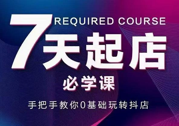 抖音小店7天起店必学课，手把手教你0基础玩转抖店-水滴知识网