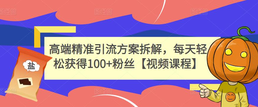 高端精准引流方案拆解,每天轻松获得100+粉丝【视频课程】-水滴知识网