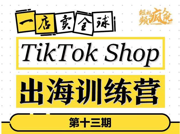 TikTokShop出海训练营(第十三期),打开全球流量新思维,出海抢占全球新流量,一店卖全球-水滴知识网