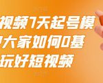 2022短视频7天起号模式,教大家如何0基础,玩好短视频-水滴知识网