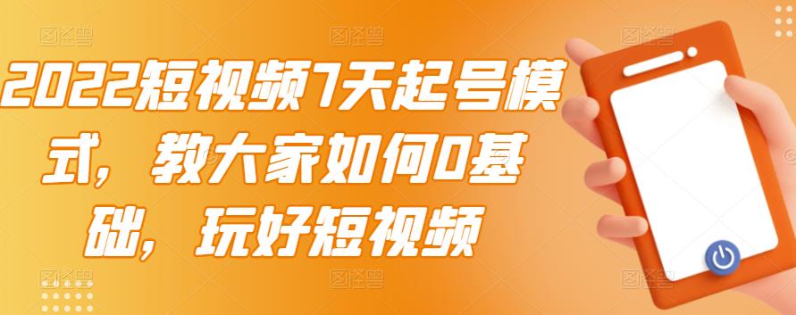 2022短视频7天起号模式,教大家如何0基础,玩好短视频-水滴知识网