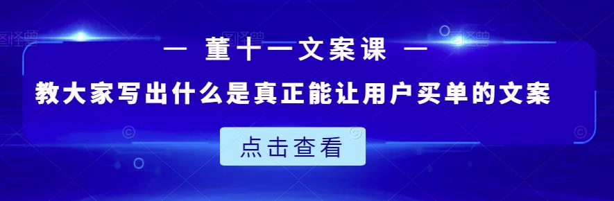 董十一文案课:教大家写出什么是真正能让用户买单的文案-水滴知识网