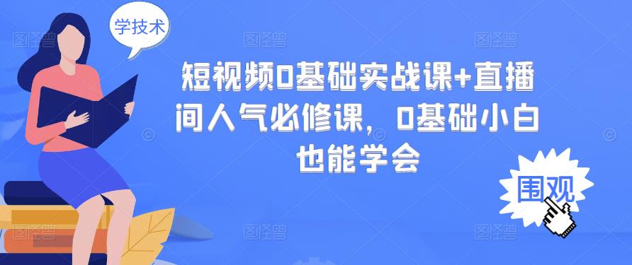 短视频0基础实战课+直播间人气必修课,0基础小白也能学会-水滴知识网