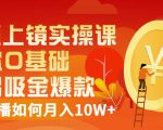 视频上镜实操课：带你0基础演出吸金爆款，赚钱主播如何月入10W+-水滴知识网