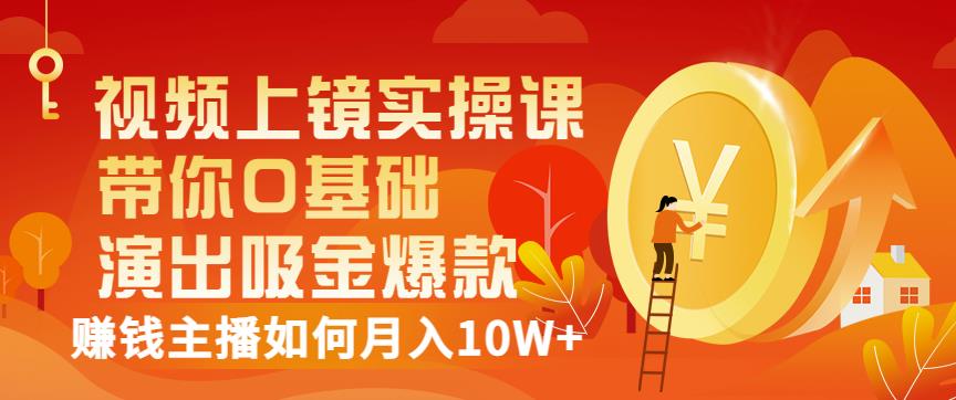 视频上镜实操课:带你0基础演出吸金爆款,赚钱主播如何月入10W+-水滴知识网